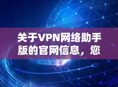 关于VPN网络助手版的官网信息,您可以访问以下链接获取官方信息 关于VPN网络助手版的官网信息,您可以访问以下链接获取官方信息