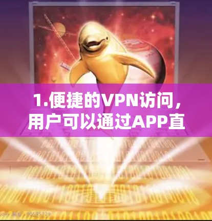 1.便捷的VPN访问,用户可以通过APP直接连接到多个VPN服务器,方便进行网络操作 1.便捷的VPN访问,用户可以通过APP直接连接到多个VPN服务器,方便进行网络操作