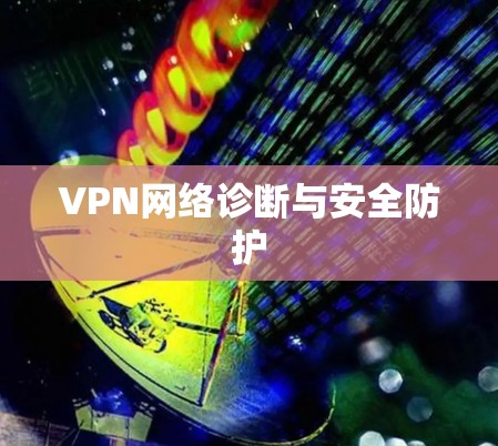 VPN网络诊断与安全防护 VPN网络诊断与安全防护