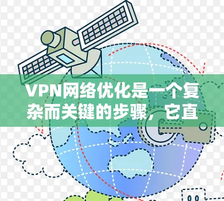 VPN网络优化是一个复杂而关键的步骤，它直接关系到用户和网络的安全。以下是优化VPN网络的关键步骤