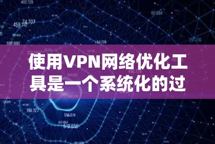 使用VPN网络优化工具是一个系统化的过程,需要仔细分析自己的需求和情况。以下是一步步的指南,帮助你更好地使用这些工具 使用VPN网络优化工具是一个系统化的过程,需要仔细分析自己的需求和情况。以下是一步步的指南,帮助你更好地使用这些工具