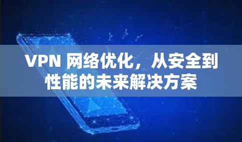 VPN 网络优化,从安全到性能的未来解决方案 VPN 网络优化,从安全到性能的未来解决方案
