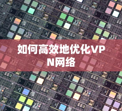 如何高效地优化VPN网络 如何高效地优化VPN网络