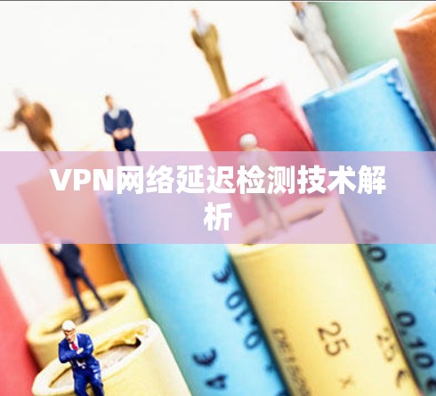 VPN网络延迟检测技术解析 VPN网络延迟检测技术解析