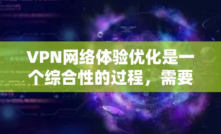 VPN网络体验优化是一个综合性的过程,需要考虑多个因素来确保网络可靠、安全且高效。以下是一些优化VPN网络体验的关键点和建议 VPN网络体验优化是一个综合性的过程,需要考虑多个因素来确保网络可靠、安全且高效。以下是一些优化VPN网络体验的关键点和建议