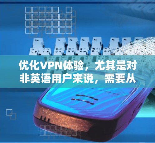 优化VPN体验,尤其是对非英语用户来说,需要从多个方面入手,以确保安全性、速度和稳定性。以下是一些优化VPN体验的步骤 优化VPN体验,尤其是对非英语用户来说,需要从多个方面入手,以确保安全性、速度和稳定性。以下是一些优化VPN体验的步骤