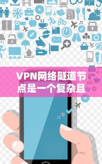 VPN网络隧道节点是一个复杂且重要的网络架构部分，主要负责数据在VPN传输过程中安全传输。以下是对这一概念的详细分析