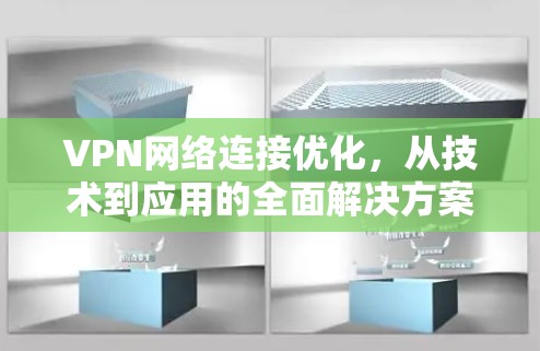 VPN网络连接优化,从技术到应用的全面解决方案 VPN网络连接优化,从技术到应用的全面解决方案