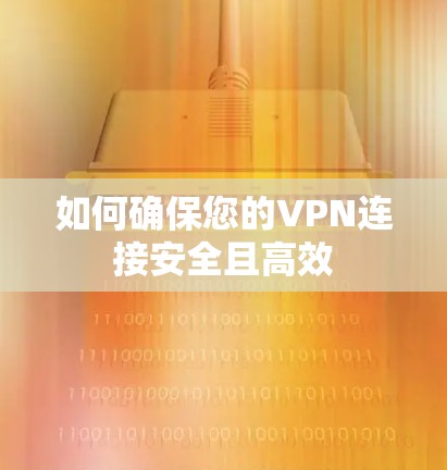 如何确保您的VPN连接安全且高效 如何确保您的VPN连接安全且高效