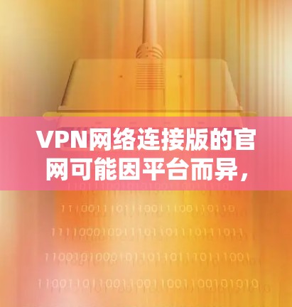 VPN网络连接版的官网可能因平台而异,但以下是一些常见的VPN协议及其官网 VPN网络连接版的官网可能因平台而异,但以下是一些常见的VPN协议及其官网
