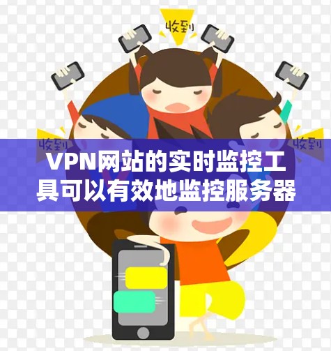 VPN网站的实时监控工具可以有效地监控服务器的健康状况，帮助保护用户和网络的安全。以下是对这些监控工具的详细分析和步骤说明