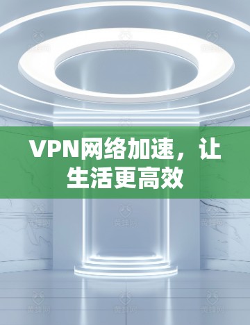 VPN网络加速，让生活更高效