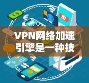 VPN网络加速引擎是一种技术,用于提升用户在使用VPN时的网络速度,避免被冒犯。它通过加速技术将用户连接到更快的网络,或优化VPN的连接速度和安全性 VPN网络加速引擎是一种技术,用于提升用户在使用VPN时的网络速度,避免被冒犯。它通过加速技术将用户连接到更快的网络,或优化VPN的连接速度和安全性