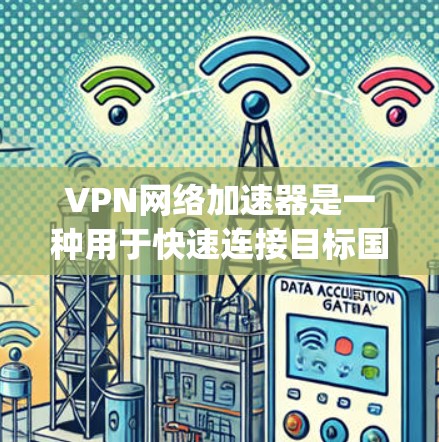 VPN网络加速器是一种用于快速连接目标国家的网络工具，通常提供多种加密协议，如IPsec、隧道协议等，以确保数据的安全性和隐私。以下是一些 commonly used VPN网络加速器推荐，供您参考