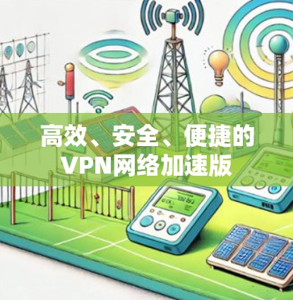 高效、安全、便捷的VPN网络加速版