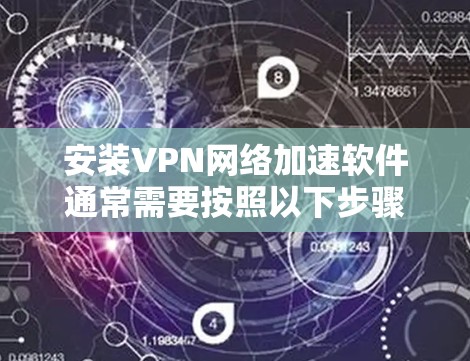 安装VPN网络加速软件通常需要按照以下步骤进行
