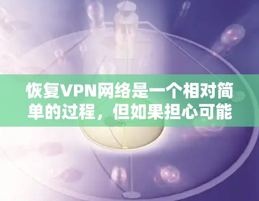 恢复VPN网络是一个相对简单的过程，但如果担心可能会对您的使用造成影响，您可以按照以下步骤进行