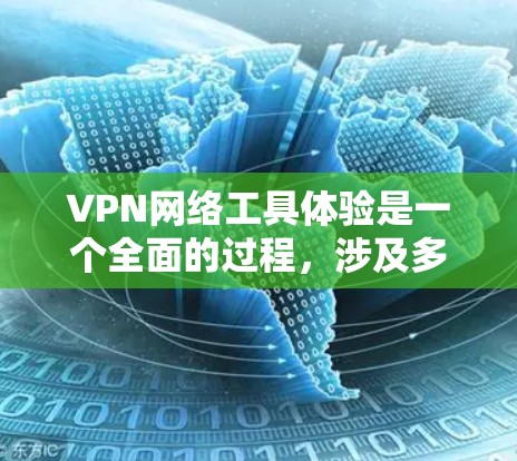 VPN网络工具体验是一个全面的过程，涉及多个方面，从选择和安装到使用、安全管理和个人设置。以下是详细的步骤指南