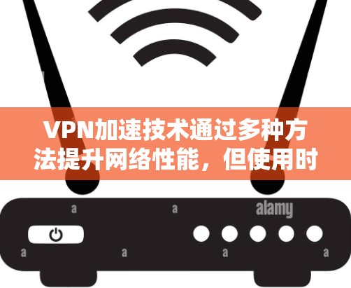 VPN加速技术通过多种方法提升网络性能,但使用时需谨慎。以下是详细的总结 VPN加速技术通过多种方法提升网络性能,但使用时需谨慎。以下是详细的总结