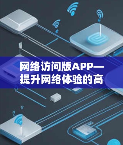 网络访问版APP—提升网络体验的高级解决方案 网络访问版APP—提升网络体验的高级解决方案