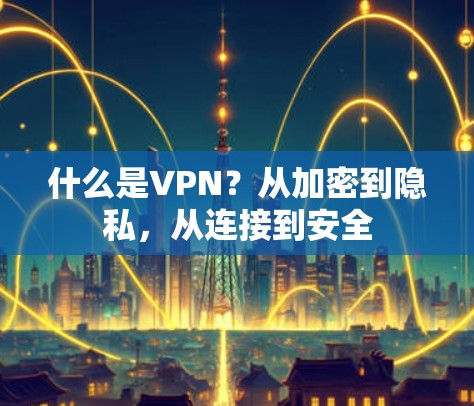 什么是VPN？从加密到隐私，从连接到安全