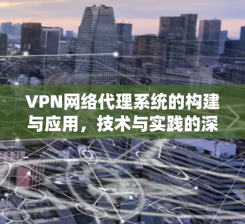 VPN网络代理系统的构建与应用，技术与实践的深度融合