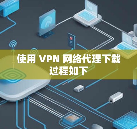 使用 VPN 网络代理下载过程如下 使用 VPN 网络代理下载过程如下
