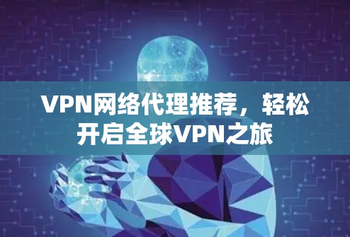 VPN网络代理推荐,轻松开启全球VPN之旅 VPN网络代理推荐,轻松开启全球VPN之旅