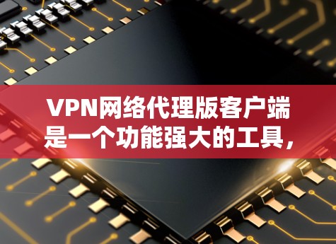 VPN网络代理版客户端是一个功能强大的工具,允许用户访问多个国家网络资源,无需前往每个国家。以下是使用该客户端的具体步骤和注意事项 VPN网络代理版客户端是一个功能强大的工具,允许用户访问多个国家网络资源,无需前往每个国家。以下是使用该客户端的具体步骤和注意事项