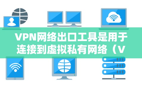 VPN网络出口工具是用于连接到虚拟私有网络（VPN）服务器的技术工具。这些工具通常包括端口配置、用户账户管理和访问权限管理等。以下是关于VPN网络出口工具的详细说明