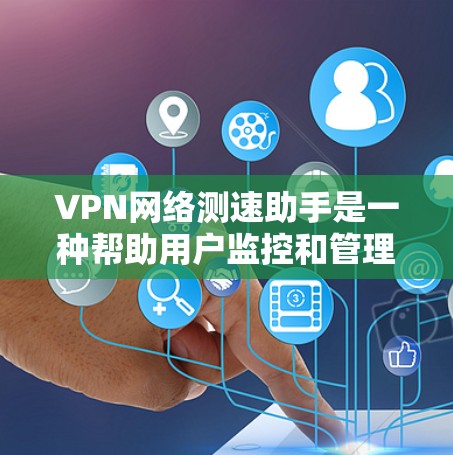 VPN网络测速助手是一种帮助用户监控和管理VPN连接带宽的工具。以下是一个详细且结构化的指南,帮助用户更好地使用测速助手 VPN网络测速助手是一种帮助用户监控和管理VPN连接带宽的工具。以下是一个详细且结构化的指南,帮助用户更好地使用测速助手