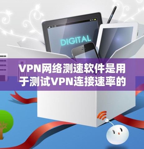 VPN网络测速软件是用于测试VPN连接速率的工具,主要包括在线测试、模拟测试和实时测试等类型。以下是使用这些软件的步骤和注意事项 VPN网络测速软件是用于测试VPN连接速率的工具,主要包括在线测试、模拟测试和实时测试等类型。以下是使用这些软件的步骤和注意事项