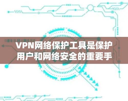 VPN网络保护工具是保护用户和网络安全的重要手段。以下是一个系统性的指南,帮助你全面掌握这些工具的功能和使用方法 VPN网络保护工具是保护用户和网络安全的重要手段。以下是一个系统性的指南,帮助你全面掌握这些工具的功能和使用方法