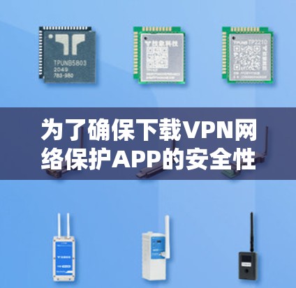 为了确保下载VPN网络保护APP的安全性和合法性,以下是一步步的建议 为了确保下载VPN网络保护APP的安全性和合法性,以下是一步步的建议