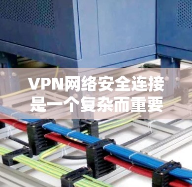 VPN网络安全连接是一个复杂而重要的网络技术,涉及多个方面,包括技术实现、使用场景、安全措施以及用户隐私保护等问题。以下是关于VPN网络安全连接的详细解答 VPN网络安全连接是一个复杂而重要的网络技术,涉及多个方面,包括技术实现、使用场景、安全措施以及用户隐私保护等问题。以下是关于VPN网络安全连接的详细解答