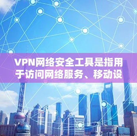 VPN网络安全工具是指用于访问网络服务、移动设备或第三方网站的网络设备。以下是常见的VPN网络安全工具和它们的主要特点 VPN网络安全工具是指用于访问网络服务、移动设备或第三方网站的网络设备。以下是常见的VPN网络安全工具和它们的主要特点