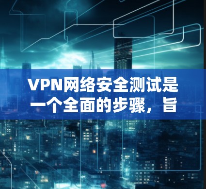 VPN网络安全测试是一个全面的步骤,旨在评估您的VPN配置和安全措施。以下是测试的几个关键步骤 VPN网络安全测试是一个全面的步骤,旨在评估您的VPN配置和安全措施。以下是测试的几个关键步骤