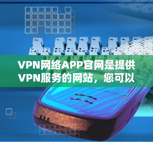 VPN网络APP官网是提供VPN服务的网站，您可以访问以下常见的VPN网站
