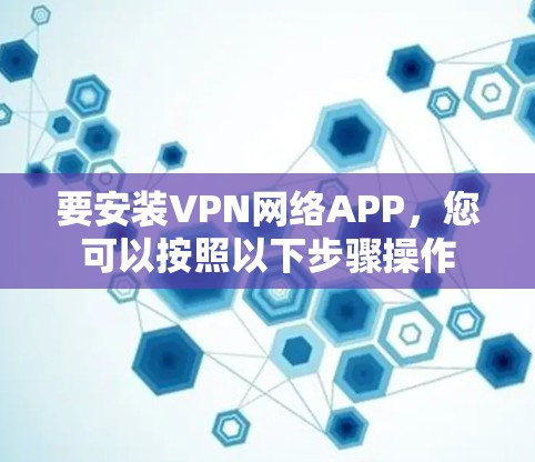 要安装VPN网络APP，您可以按照以下步骤操作