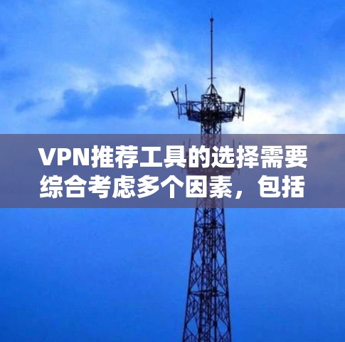VPN推荐工具的选择需要综合考虑多个因素,包括网络质量、加密方式、设备兼容性、价格和用户需求。以下是一些综合考虑因素的VPN推荐工具和建议 VPN推荐工具的选择需要综合考虑多个因素,包括网络质量、加密方式、设备兼容性、价格和用户需求。以下是一些综合考虑因素的VPN推荐工具和建议