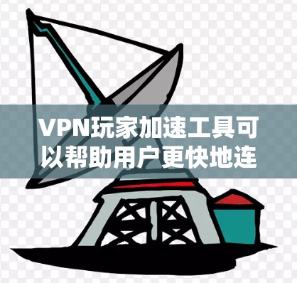 VPN玩家加速工具可以帮助用户更快地连接到VPN服务器,提高下载速度。以下是几种常见的VPN加速工具及其特点 VPN玩家加速工具可以帮助用户更快地连接到VPN服务器,提高下载速度。以下是几种常见的VPN加速工具及其特点