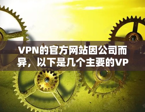 VPN的官方网站因公司而异,以下是几个主要的VPN网站及其链接,供您参考 VPN的官方网站因公司而异,以下是几个主要的VPN网站及其链接,供您参考