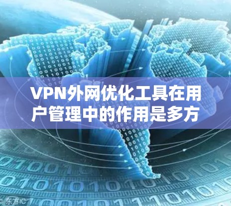 VPN外网优化工具在用户管理中的作用是多方面的,能够帮助用户高效地管理和维护VPN连接。以下是对这些工具的总结和建议 VPN外网优化工具在用户管理中的作用是多方面的,能够帮助用户高效地管理和维护VPN连接。以下是对这些工具的总结和建议