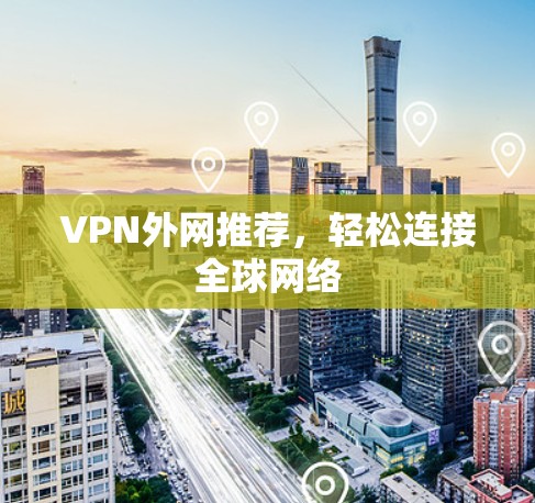 VPN外网推荐,轻松连接全球网络 VPN外网推荐,轻松连接全球网络