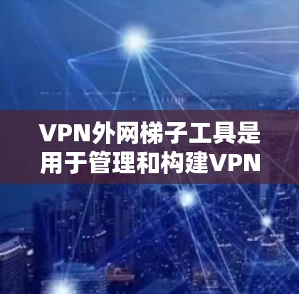 VPN外网梯子工具是用于管理和构建VPN网络的工具,主要涉及以下几个方面 VPN外网梯子工具是用于管理和构建VPN网络的工具,主要涉及以下几个方面
