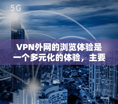 VPN外网的浏览体验是一个多元化的体验,主要取决于用户的具体需求和使用情况。以下是对VPN外网浏览体验的详细分析 VPN外网的浏览体验是一个多元化的体验,主要取决于用户的具体需求和使用情况。以下是对VPN外网浏览体验的详细分析