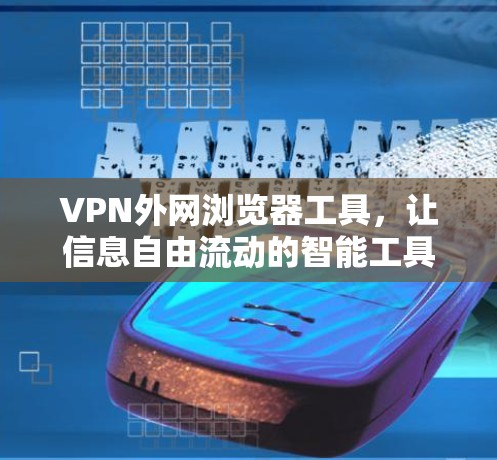VPN外网浏览器工具，让信息自由流动的智能工具