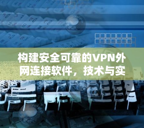 构建安全可靠的VPN外网连接软件，技术与实践的融合
