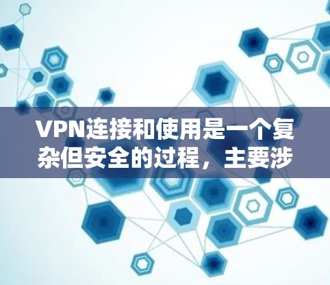 VPN连接和使用是一个复杂但安全的过程，主要涉及端口配置、协议安全以及用户数据保护。以下是对VPN连接和使用过程的详细说明