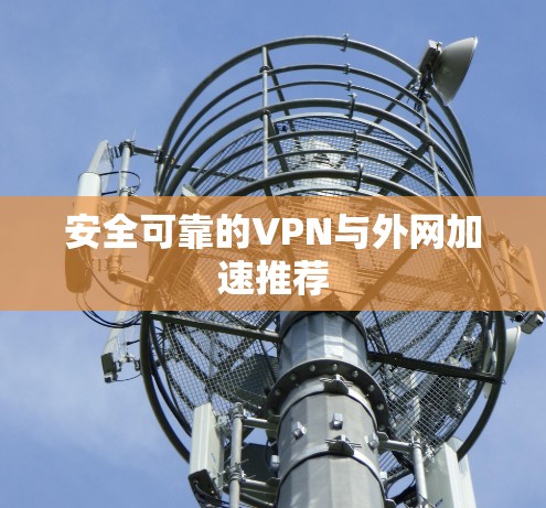 安全可靠的VPN与外网加速推荐 安全可靠的VPN与外网加速推荐